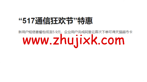 阿里云：“517 通信狂欢节”特惠 新用户短信套餐包低至 5.9 元，企业用户完成阿里云首次下单可得天猫超市卡