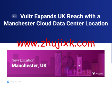 Vultr：新增第二个英国数据中心，英国曼彻斯特数据机房，目前全球一共 32 个数据中心可选