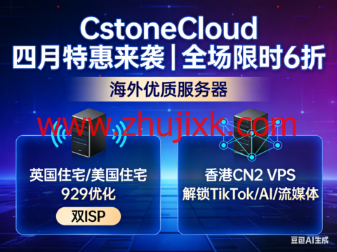 CstoneCloud 四月特惠来袭｜全场限时 6 折 海外优质服务器 英国住宅/美国住宅 9929 优化 双 ISP 香港 CN2 VPS 解锁 TikTok/AI/ 流媒体